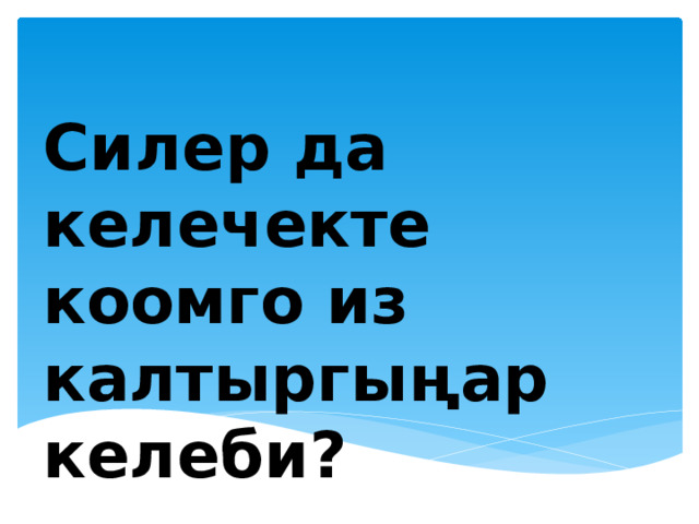 Силер да келечекте коомго из калтыргыңар келеби? 