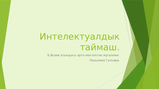 Интелектуалдык таймаш. Б.Исаев атындагы орто мектептин мугалими Пазылова Гулнара. 