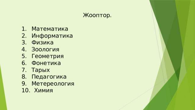  Жооптор.  Математика  Информатика  Физика  Зоология  Геометрия  Фонетика  Тарых  Педагогика  Метереология  Химия 
