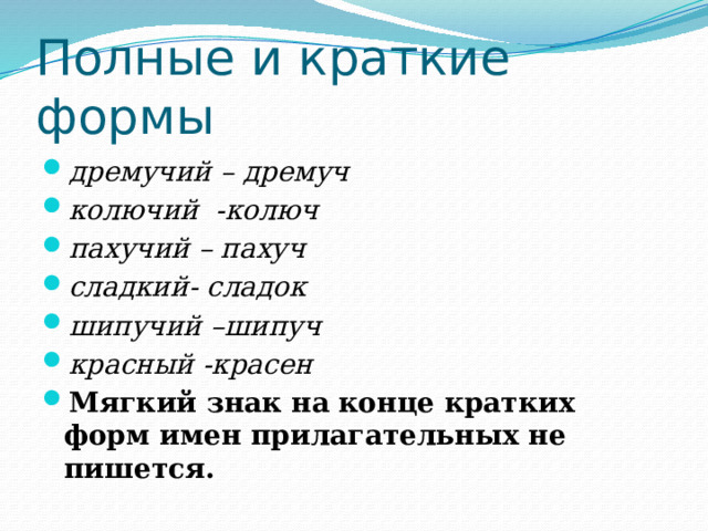 Полные и краткие формы дремучий – дремуч колючий -колюч пахучий – пахуч сладкий- сладок шипучий –шипуч красный -красен Мягкий знак на конце кратких форм имен прилагательных не пишется. 