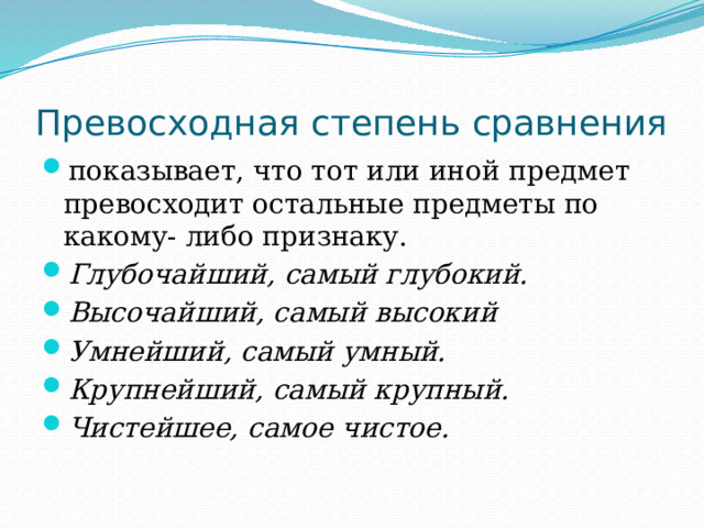 Превосходная степень сравнения показывает, что тот или иной предмет превосходит остальные предметы по какому- либо признаку. Глубочайший, самый глубокий. Высочайший, самый высокий Умнейший, самый умный. Крупнейший, самый крупный. Чистейшее, самое чистое. 