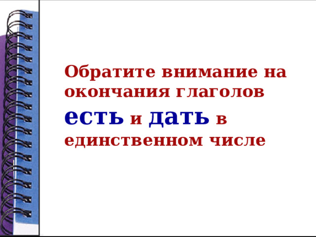 Обратите внимание на окончания глаголов есть и дать в единственном числе 