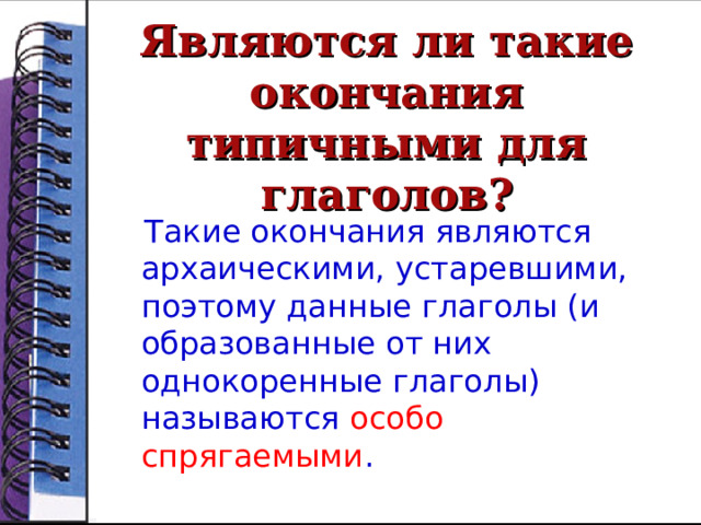Являются ли такие окончания типичными для глаголов?  Такие окончания являются архаическими, устаревшими, поэтому данные глаголы (и образованные от них однокоренные глаголы) называются особо спрягаемыми . 