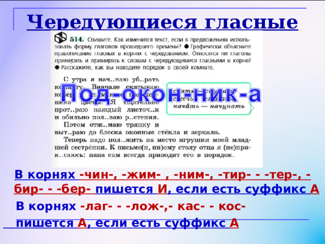 Чередующиеся гласные в корне  В корнях -чин-, -жим- , -ним-, -тир- - -тер-, -бир- - -бер- пишется И , если есть суффикс А  В корнях -лаг- - -лож-,- кас- - кос-  пишется А , если есть суффикс А  