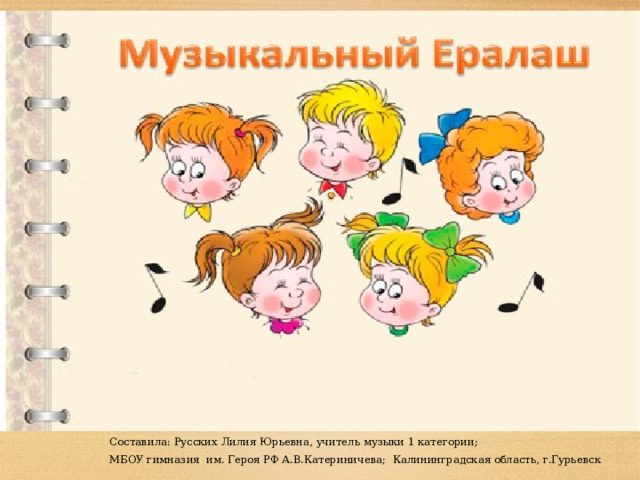Составила: Русских Лилия Юрьевна, учитель музыки 1 категории; МБОУ гимназия им. Героя РФ А.В.Катериничева; Калининградская область, г.Гурьевск 