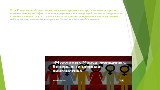 Хотя Есперсен наиболее полно для своего времени интерпретировал вопрос о влиянии гендерного фактора, его воззрения в последующий период подвергались критике в связи с тем, что свои выводы он сделал, основываясь лишь на личных наблюдениях, многие из которых не были достаточно обоснованы.   