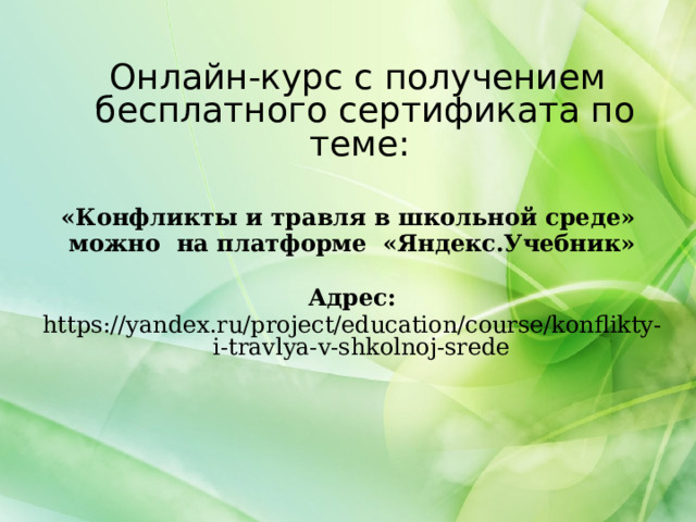  Онлайн-курс с получением бесплатного сертификата по теме: «Конфликты и травля в школьной среде» можно на платформе «Яндекс.Учебник»  Адрес: https://yandex.ru/project/education/course/konflikty-i-travlya-v-shkolnoj-srede 