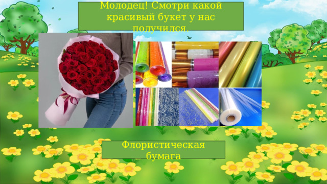 Молодец! Смотри какой красивый букет у нас получился. Флористическая бумага 