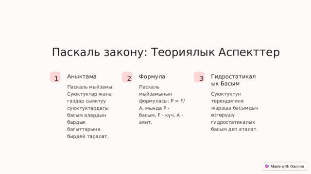 Паскаль закону: Теориялык Аспекттер Гидростатикалык Басым Аныктама Формула 3 2 1 Паскаль мыйзамынын формуласы: P = F/A, мында P - басым, F - күч, A - аянт. Паскаль мыйзамы: Суюктуктар жана газдар сыяктуу суюктуктардагы басым алардын бардык багыттарына бирдей таралат. Суюктуктун тереңдигине жараша басымдын өзгөрүшү гидростатикалык басым деп аталат.  