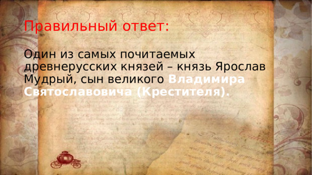 Правильный ответ: Один из самых почитаемых древнерусских князей – князь Ярослав Мудрый, сын великого Владимира Святославовича (Крестителя). 