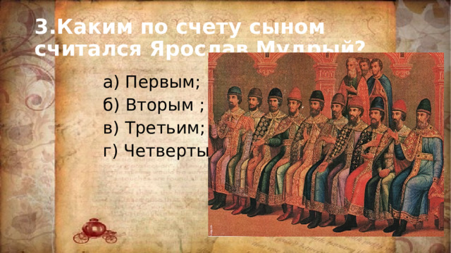3.Каким по счету сыном считался Ярослав Мудрый? а) Первым; б) Вторым ; в) Третьим; г) Четвертым 