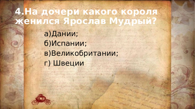 4.На дочери какого короля женился Ярослав Мудрый? а)Дании; б)Испании; в)Великобритании; г) Швеции 