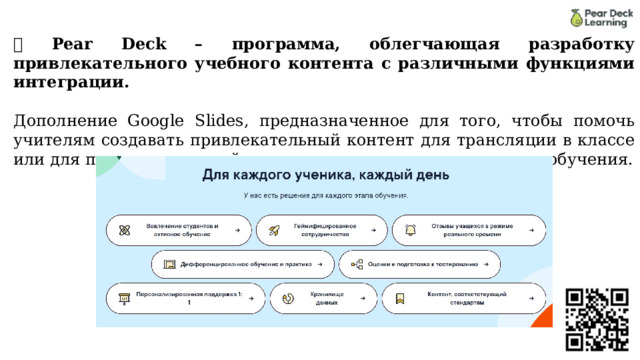 💥 Pear Deck – программа, облегчающая разработку привлекательного учебного контента с различными функциями интеграции.  Дополнение Google Slides, предназначенное для того, чтобы помочь учителям создавать привлекательный контент для трансляции в классе или для проведения онлайн уроков в режиме дистанционного обучения. 