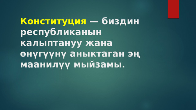 Конституция — биздин  республиканын калыптануу жана өнүгүүнү аныктаган эң маанилүү мыйзамы.   