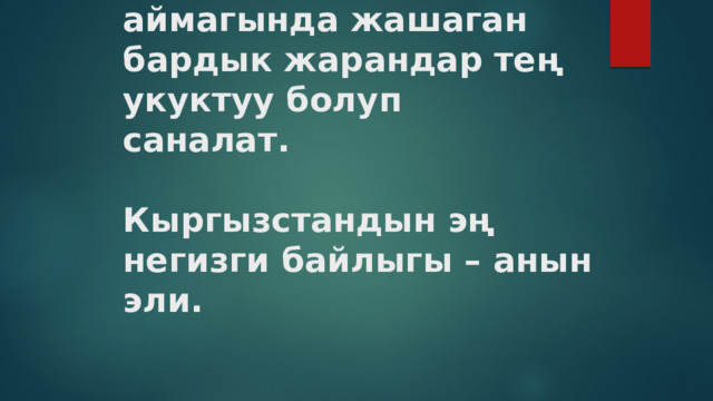 Биздин мамлекеттин аймагында жашаган бардык жарандар тең укуктуу болуп  саналат.   Кыргызстандын эң  негизги байлыгы – анын эли.    
