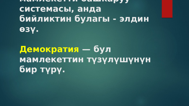 Демократия — бул мамлекетти башкаруу системасы, анда  бийликтин булагы - элдин өзү.    Демократия — бул мамлекеттин түзүлүшүнүн бир түрү.   