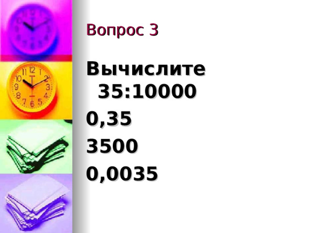 Вопрос 3 Вычислите  35:10000 0,35 3500 0,0035 