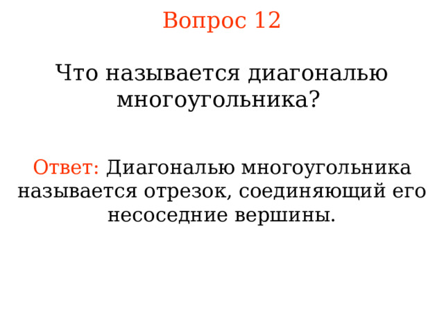 Вопрос 12 Что называется диагональю многоугольника?  Ответ:  Диагональю многоугольника называется отрезок, соединяющий его несоседние вершины. В режиме слайдов ответы появляются после кликанья мышкой  