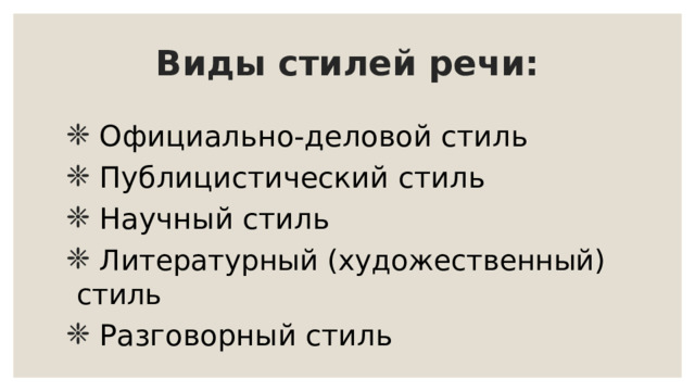 Виды стилей речи:  Официально-деловой стиль  Публицистический стиль  Научный стиль  Литературный (художественный) стиль  Разговорный стиль 