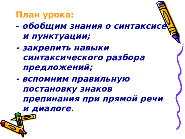 План урока: - обобщим знания о синтаксисе и пунктуации; - закрепить навыки синтаксического разбора предложений; - вспомним правильную постановку знаков препинания при прямой речи и диалоге .  