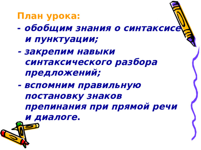 План урока: - обобщим знания о синтаксисе и пунктуации; - закрепим навыки синтаксического разбора предложений; - вспомним правильную постановку знаков препинания при прямой речи и диалоге .  