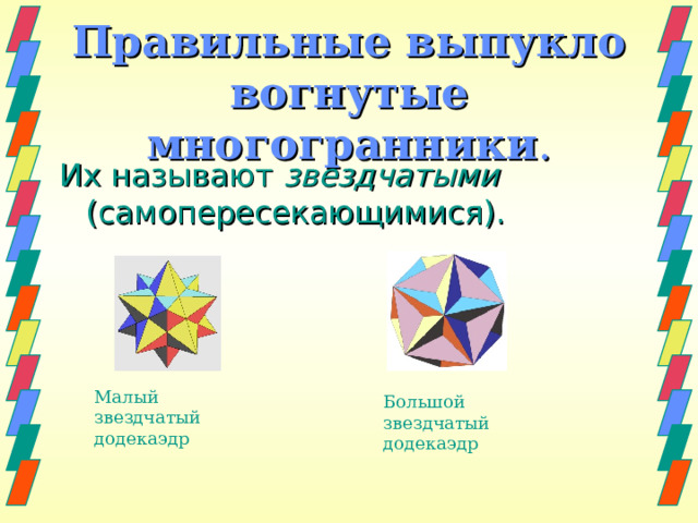 Правильные выпукло вогнутые многогранники . Их называют  звездчатыми (самопересекающимися). Малый звездчатый додекаэдр Большой звездчатый додекаэдр 