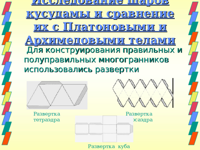 Исследование шаров кусудамы и сравнение их с Платоновыми и Архимедовыми телами     Для конструирования правильных и полуправильных многогранников использовались развертки Развертка тетраэдра Развертка икосаэдра Развертка куба 