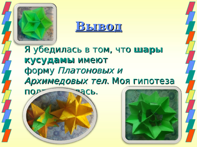 Вывод  Я убедилась в том, что  шары кусудамы  имеют форму  Платоновых и Архимедовых тел . Моя гипотеза подтвердилась. 