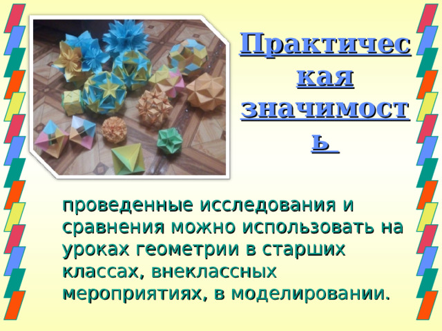 Практическая значимость  проведенные исследования и сравнения можно использовать на уроках геометрии в старших классах, внеклассных мероприятиях, в моделировании. 
