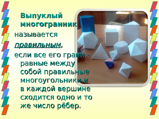  Выпуклый многогранник   называется  правильным , если все его грани - равные между собой правильные многоугольники и в каждой вершине сходится одно и то же число рёбер. 