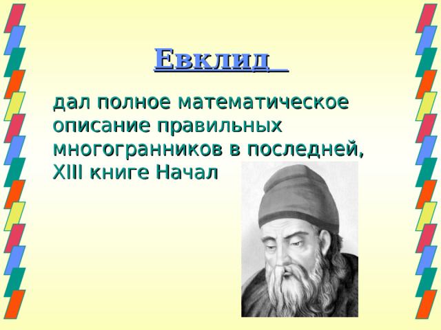 Евклид  дал полное математическое описание правильных многогранников в последней, XIII книге Начал 