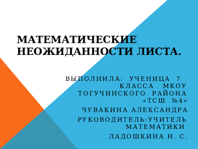 Математические неожиданности листа. Выполнила: ученица 7 класса МКОУ Тогучинского района «ТСШ №4» Чувакина Александра Руководитель:учитель математики Ладошкина Н. С. 