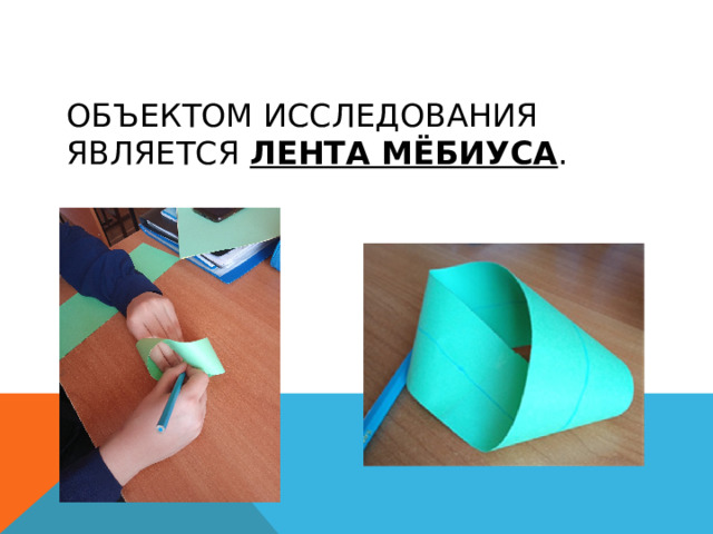 ОБЪЕКТОМ ИССЛЕДОВАНИЯ ЯВЛЯЕТСЯ ЛЕНТА МёБИУСА . 