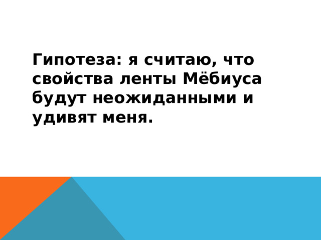 Гипотеза: я считаю, что свойства ленты Мёбиуса будут неожиданными и удивят меня.   
