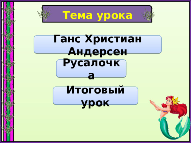 Тема урока Ганс Христиан Андерсен Русалочка Итоговый урок 