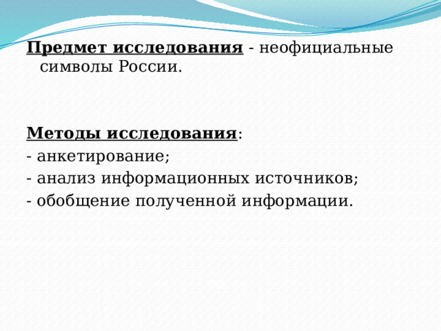 Предмет исследования  - неофициальные символы России.    Методы исследования : - анкетирование; - анализ информационных источников; - обобщение полученной информации. 