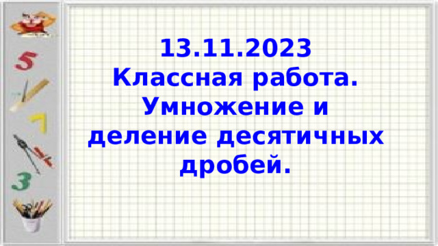 13.11.2023 Классная работа. Умножение и деление десятичных дробей. 