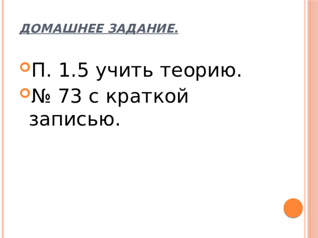Домашнее задание. П. 1.5 учить теорию. № 73 с краткой записью. 