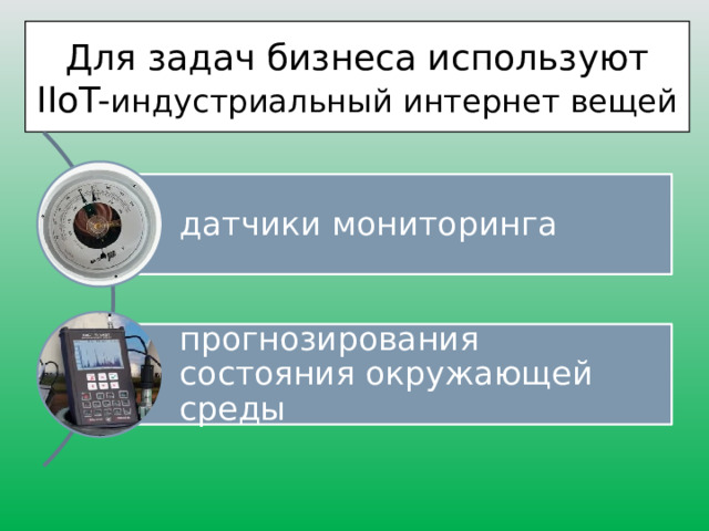Для задач бизнеса используют IIoT- индустриальный интернет вещей датчики мониторинга прогнозирования состояния окружающей среды 