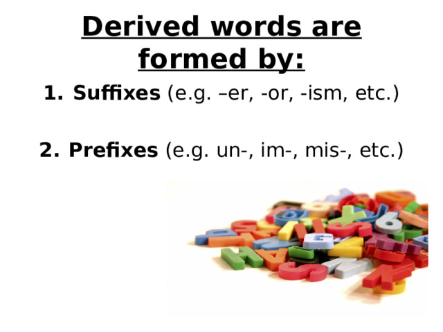 Derived words are formed by: Suffixes (e.g. –er, -or, -ism, etc.)  Prefixes (e.g. un-, im-, mis-, etc.) 