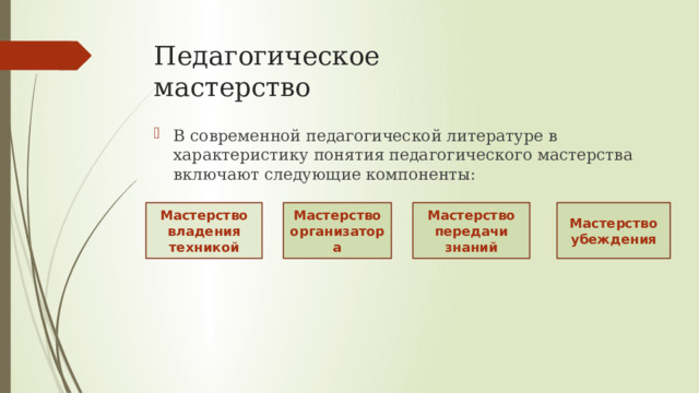 Педагогическое мастерство В современной педагогической литературе в характеристику понятия педагогического мастерства включают следующие компоненты: Мастерство владения техникой Мастерство организатора Мастерство передачи знаний Мастерство убеждения 
