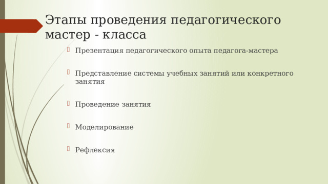 Этапы проведения педагогического мастер - класса Презентация педагогического опыта педагога-мастера Представление системы учебных занятий или конкретного занятия Проведение занятия Моделирование Рефлексия 