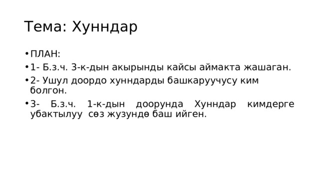 Тема: Хунндар ПЛАН: 1- Б.з.ч. 3-к-дын акырынды кайсы аймакта жашаган. 2- Ушул доордо хунндарды башкаруучусу ким болгон. 3- Б.з.ч. 1-к-дын доорунда Хунндар кимдерге убактылуу сөз жузундө баш ийген. 