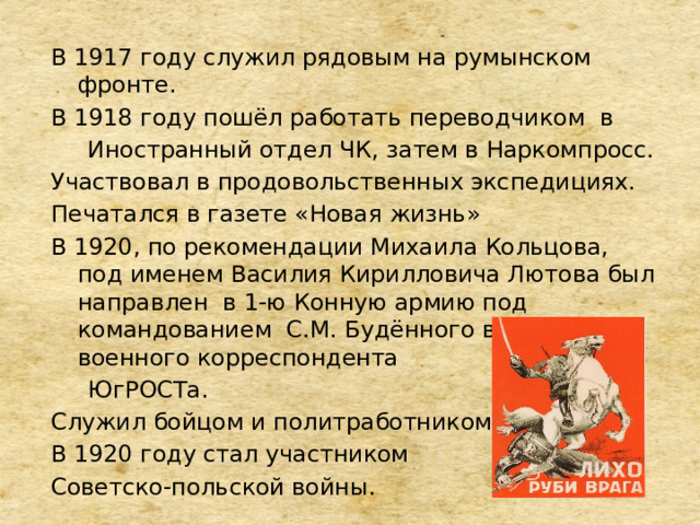 В 1917 году служил рядовым на румынском фронте. В 1918 году пошёл работать переводчиком в  Иностранный отдел ЧК, затем в Наркомпросс. Участвовал в продовольственных экспедициях. Печатался в газете «Новая жизнь» В 1920, по рекомендации Михаила Кольцова, под именем Василия Кирилловича Лютова был направлен в 1-ю Конную армию под командованием С.М. Будённого в качестве военного корреспондента  ЮгРОСТа. Служил бойцом и политработником. В 1920 году стал участником Советско-польской войны. 