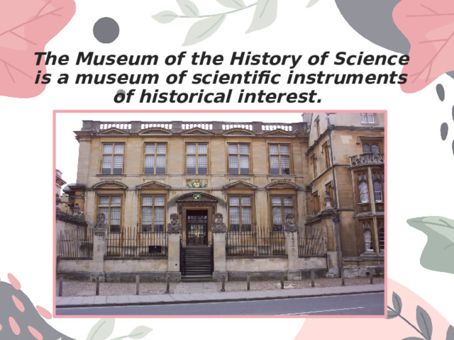 The Museum of the History of Science is a museum of scientific instruments of historical interest. 