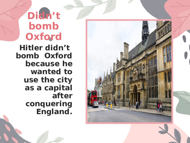 Didn’t bomb Oxford Hitler didn’t bomb Oxford because he wanted to use the city as a capital after conquering England. 