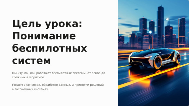 Цель урока: Понимание беспилотных систем Мы изучим, как работают беспилотные системы, от основ до сложных алгоритмов. Узнаем о сенсорах, обработке данных, и принятии решений в автономных системах.  
