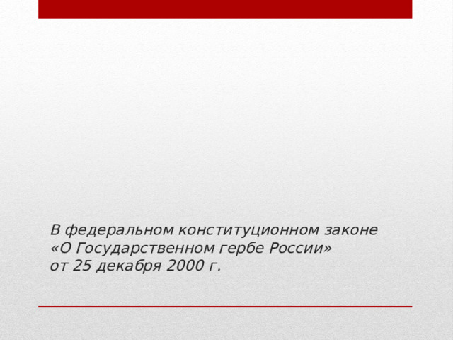 В федеральном конституционном законе «О Государственном гербе России»  от 25 декабря 2000 г. 