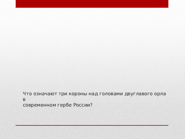 Что означают три короны над головами двуглавого орла  в  современном гербе России? 