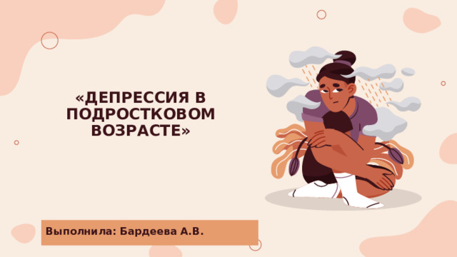 «ДЕПРЕССИЯ В ПОДРОСТКОВОМ ВОЗРАСТЕ» Выполнила: Бардеева А.В. 